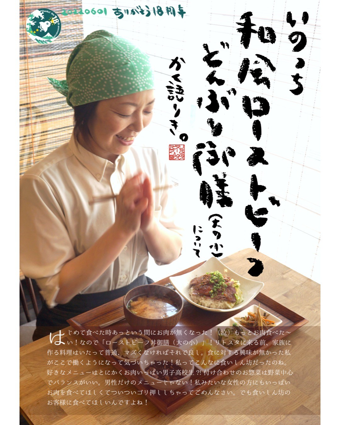はじめて食べた時あっという間にお肉が無くなった！（泣）もっとお肉食べた〜い！️なので「ローストビーフ丼御膳（大の小）」！リトスタに来る前、家族に作る料理はいたって普通、マズくなければそれで良し。食に対する興味が無かった私がここで働くようになって気づいちゃった！私ってこんなに食いしん坊だったのね。好きなメニューはとにかくお肉いっぱい男子高校生 ?!	付け合わせのお惣菜は野菜中心でバランスがいい。男性だけのメニューじゃない！私みたいな女性の方にもいっぱいお肉を食べてほしくてついついゴリ押ししちゃってごめんなさい。でも食いしん坊のお客様に食べてほしいんですよね！（いのっち）